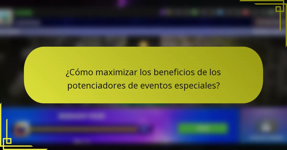 ¿Cómo maximizar los beneficios de los potenciadores de eventos especiales?