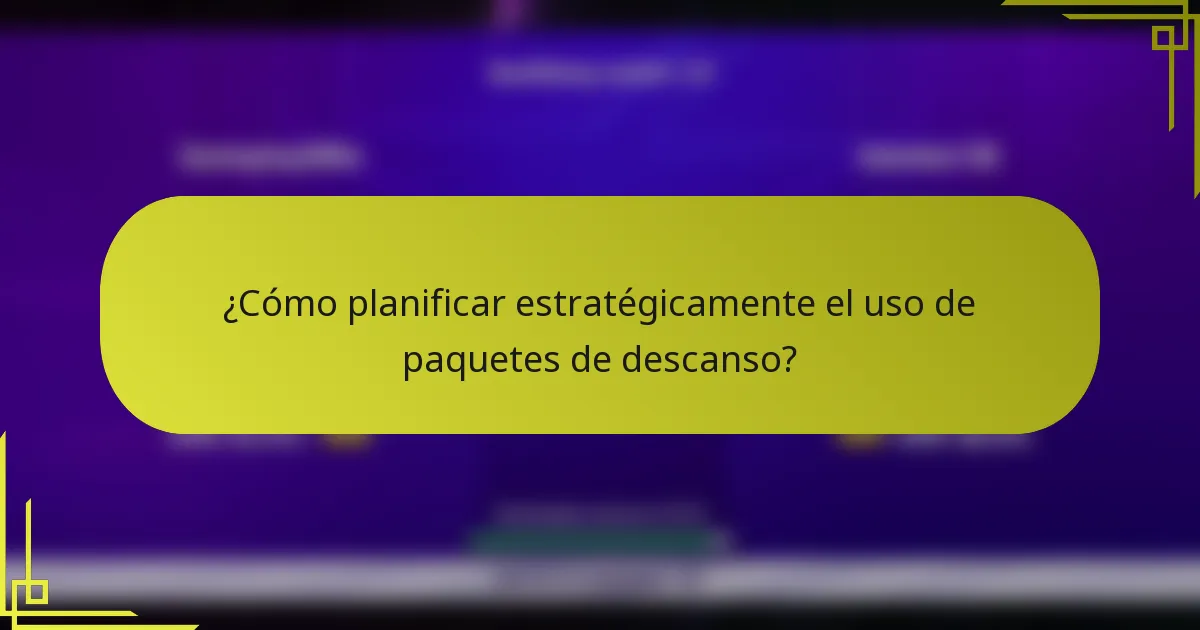 ¿Cómo planificar estratégicamente el uso de paquetes de descanso?