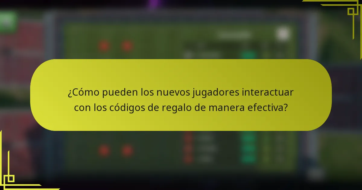 ¿Cómo pueden los nuevos jugadores interactuar con los códigos de regalo de manera efectiva?
