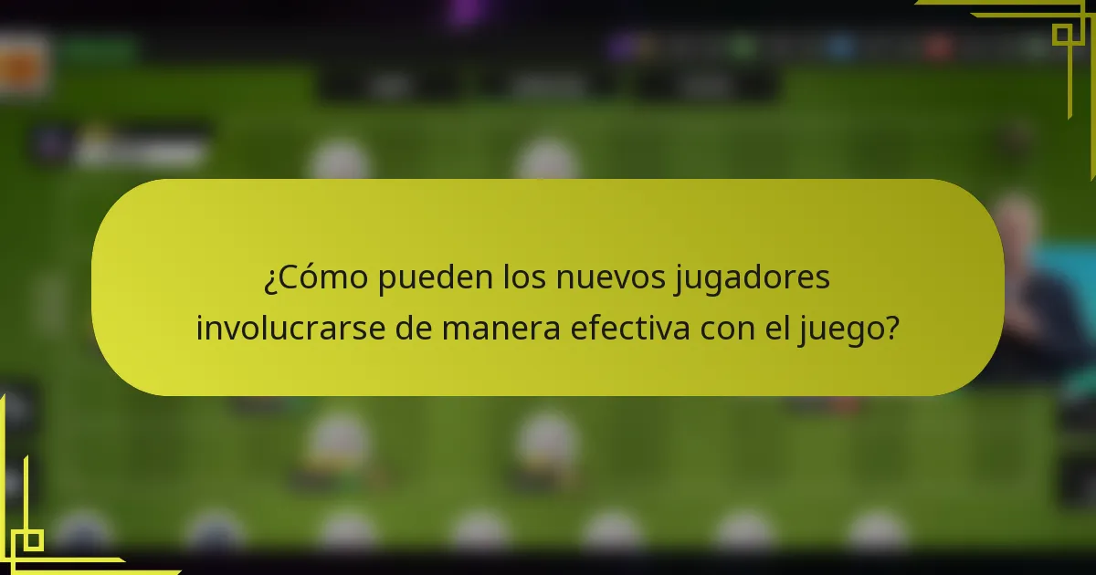 ¿Cómo pueden los nuevos jugadores involucrarse de manera efectiva con el juego?