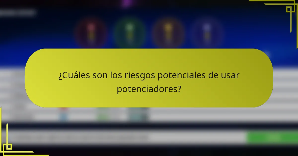 ¿Cuáles son los riesgos potenciales de usar potenciadores?